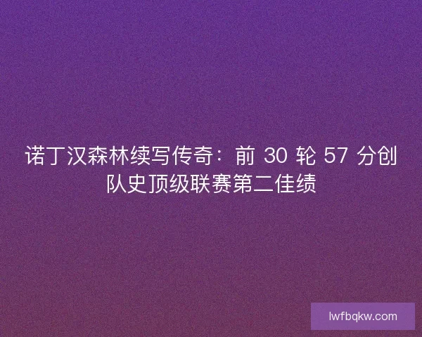 诺丁汉森林续写传奇：前 30 轮 57 分创队史顶级联赛第二佳绩