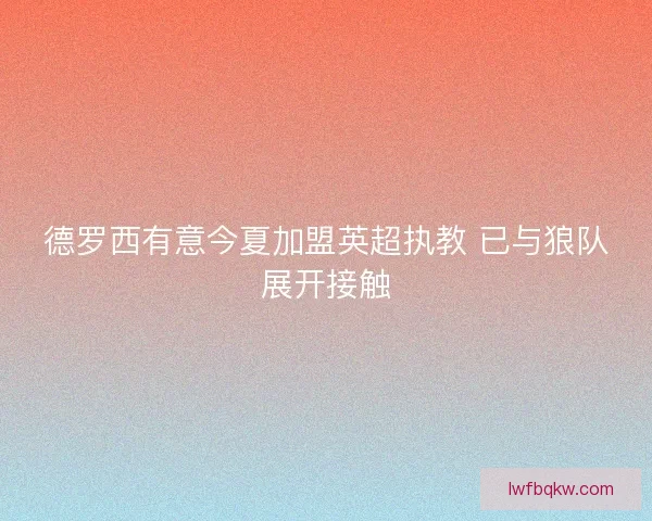 德罗西有意今夏加盟英超执教 已与狼队展开接触 德罗西有意今夏加盟英超执教 已与狼队展开接触