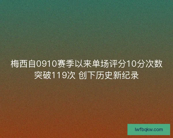 梅西自0910赛季以来单场评分10分次数突破119次 创下历史新纪录