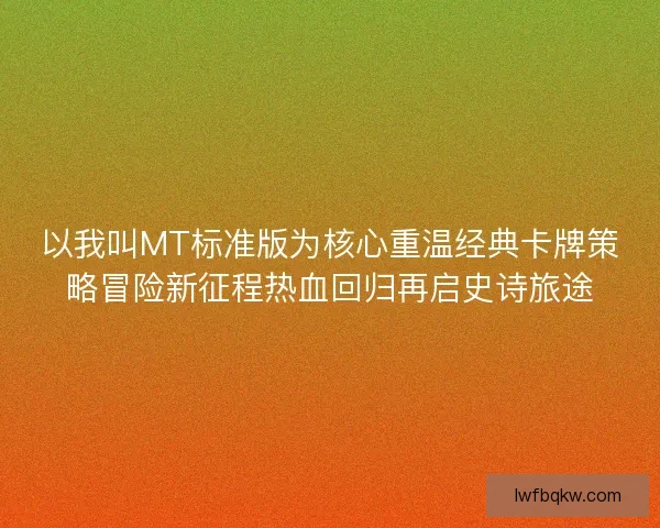 以我叫MT标准版为核心重温经典卡牌策略冒险新征程热血回归再启史诗旅途 以我叫MT标准版为核心重温经典卡牌策略冒险新征程热血回归再启史诗旅途