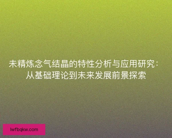 未精炼念气结晶的特性分析与应用研究：从基础理论到未来发展前景探索