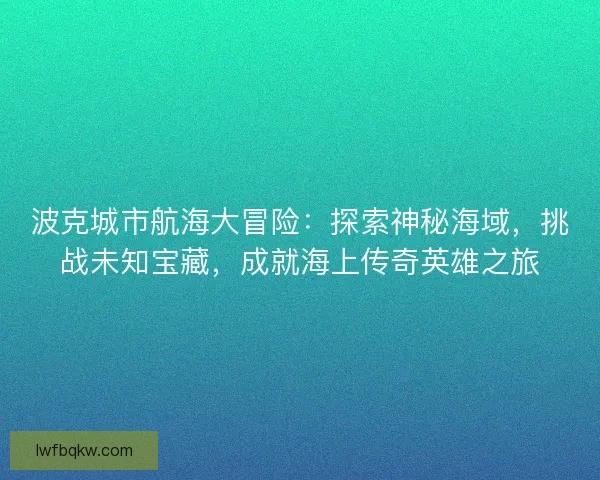 波克城市航海大冒险：探索神秘海域，挑战未知宝藏，成就海上传奇英雄之旅