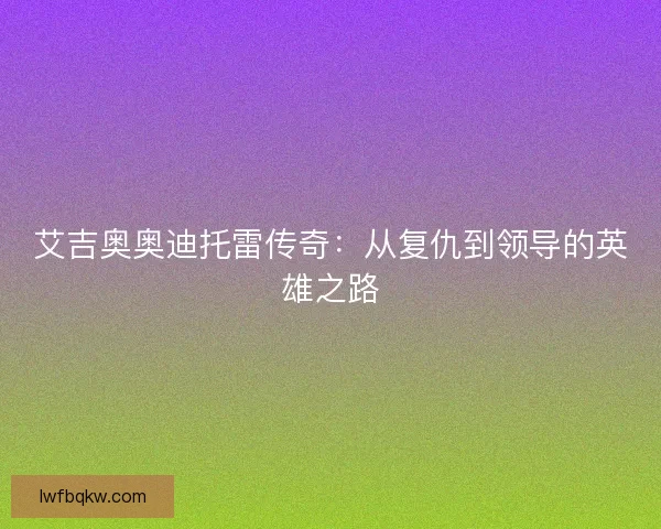 艾吉奥奥迪托雷传奇：从复仇到领导的英雄之路