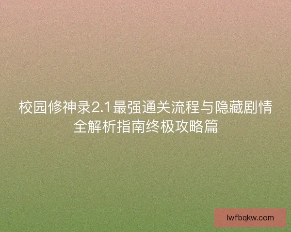 校园修神录2.1最强通关流程与隐藏剧情全解析指南终极攻略篇