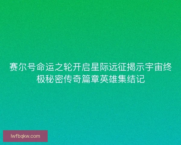 赛尔号命运之轮开启星际远征揭示宇宙终极秘密传奇篇章英雄集结记