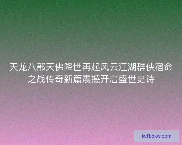 天龙八部天佛降世再起风云江湖群侠宿命之战传奇新篇震撼开启盛世史诗