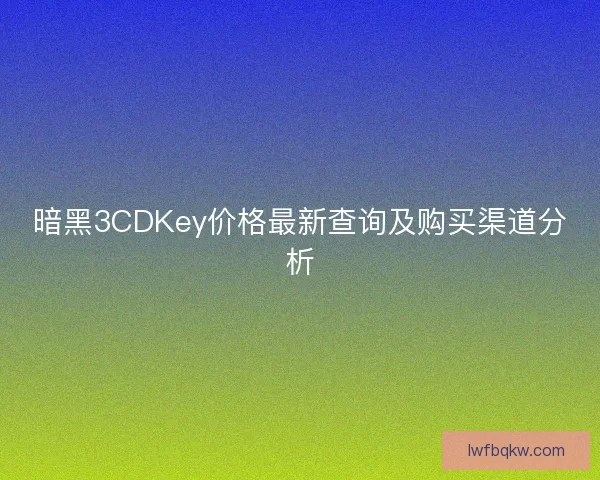 暗黑3CDKey价格最新查询及购买渠道分析