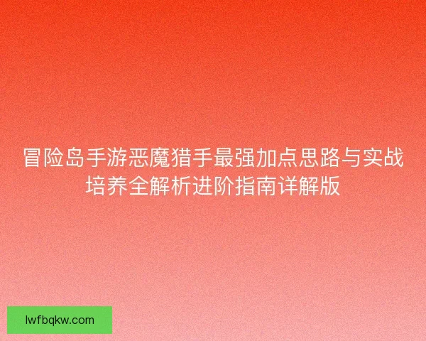 冒险岛手游恶魔猎手最强加点思路与实战培养全解析进阶指南详解版