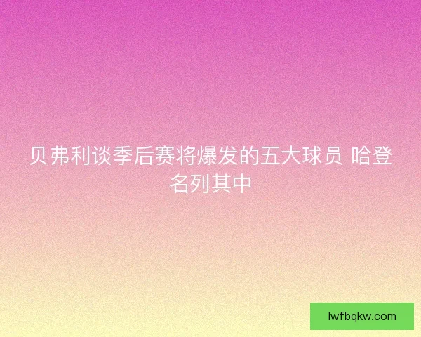 贝弗利谈季后赛将爆发的五大球员 哈登名列其中