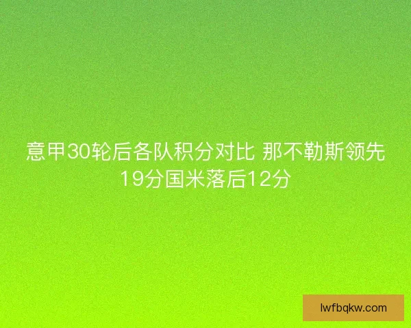 意甲30轮后各队积分对比 那不勒斯领先19分国米落后12分
